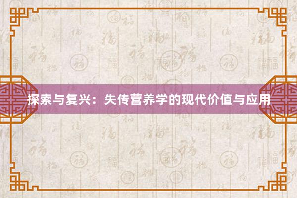 探索与复兴：失传营养学的现代价值与应用