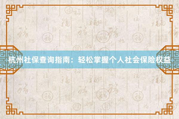 杭州社保查询指南：轻松掌握个人社会保险权益